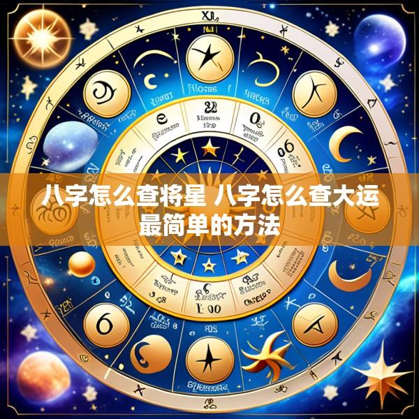 八字怎么查将星 八字怎么查大运最简单的方法