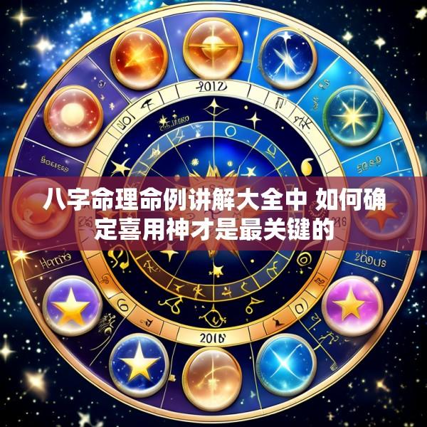 八字命理命例讲解大全中 如何确定喜用神才是最关键的