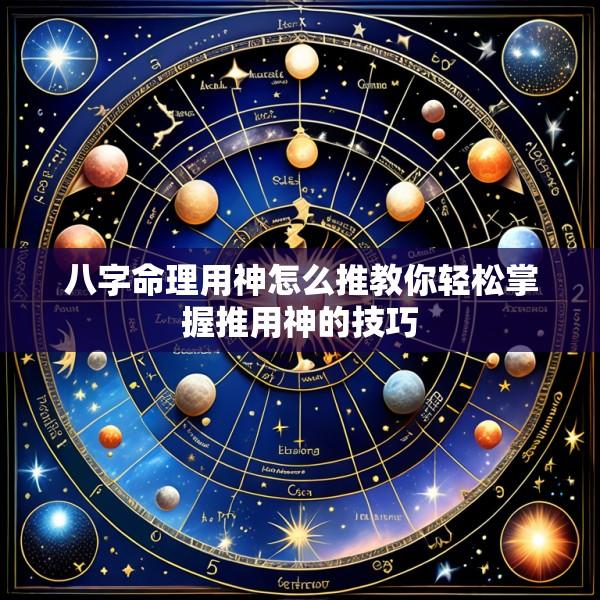 八字命理用神怎么推教你轻松掌握推用神的技巧