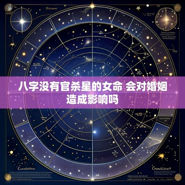 八字没有官杀星的女命 会对婚姻造成影响吗