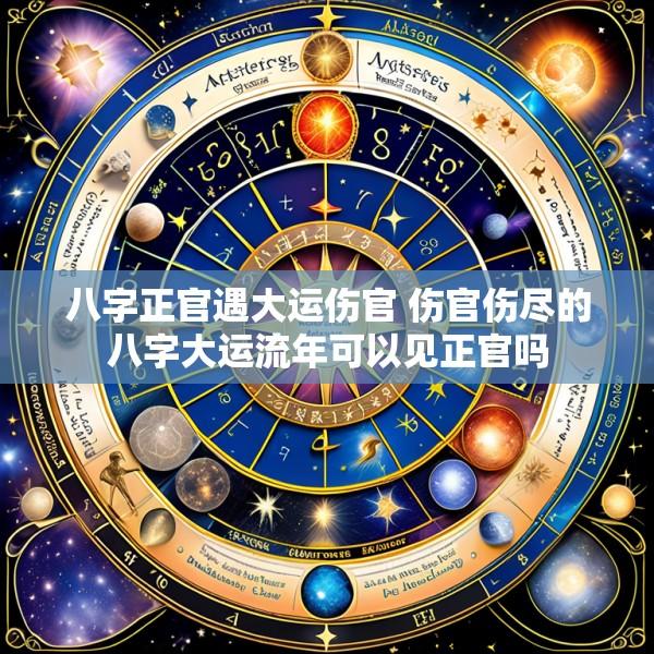 八字正官遇大运伤官 伤官伤尽的八字大运流年可以见正官吗