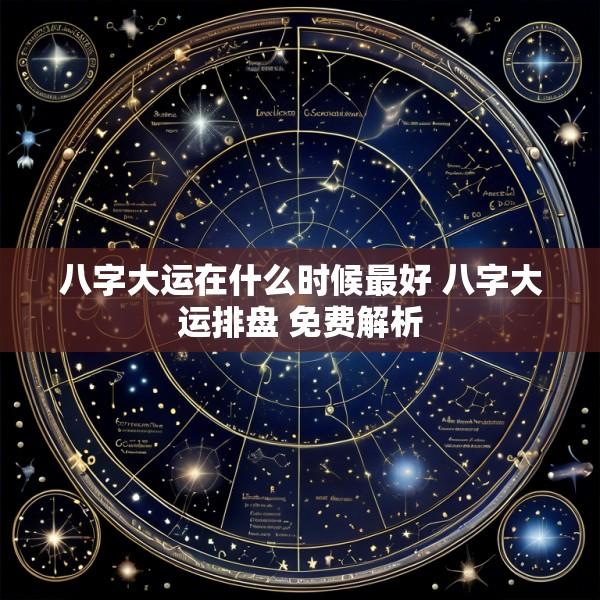 八字大运在什么时候最好 八字大运排盘 免费解析