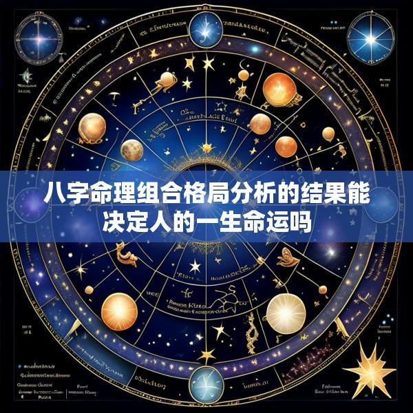 八字命理组合格局分析的结果能决定人的一生命运吗