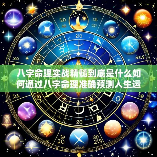 八字命理实战精髓到底是什么如何通过八字命理准确预测人生运势