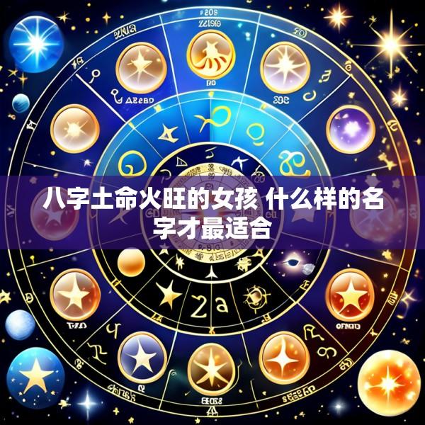 八字土命火旺的女孩 什么样的名字才最适合
