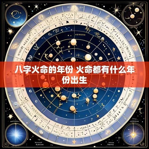 八字火命的年份 火命都有什么年份出生