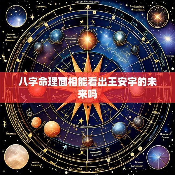 八字命理面相能看出王安宇的未来吗