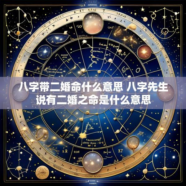 八字带二婚命什么意思 八字先生说有二婚之命是什么意思