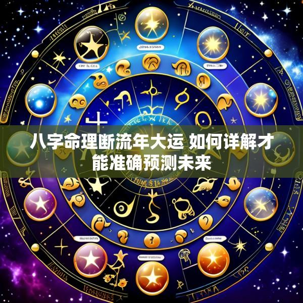 八字命理断流年大运 如何详解才能准确预测未来