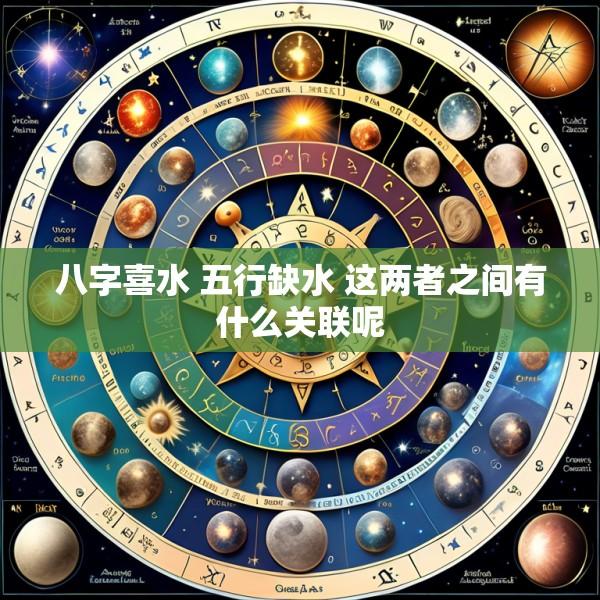 八字喜水 五行缺水 这两者之间有什么关联呢