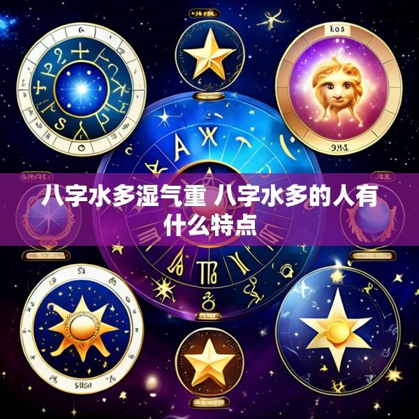八字水多湿气重 八字水多的人有什么特点