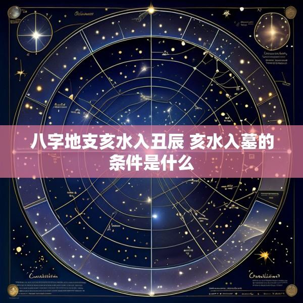八字地支亥水入丑辰 亥水入墓的条件是什么