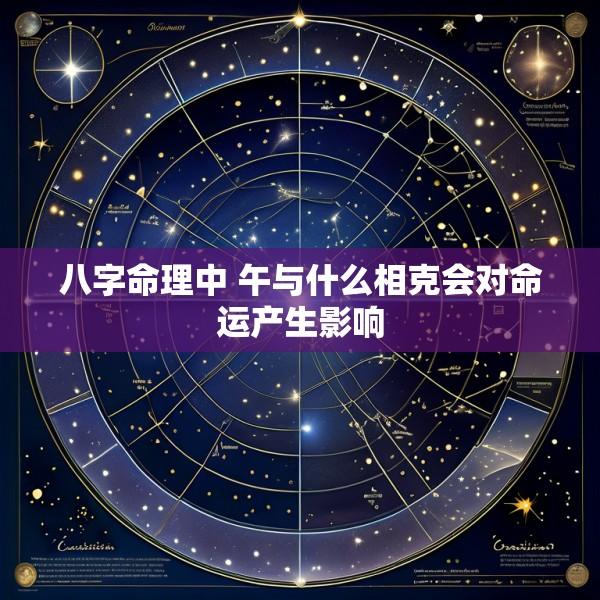 八字命理中 午与什么相克会对命运产生影响