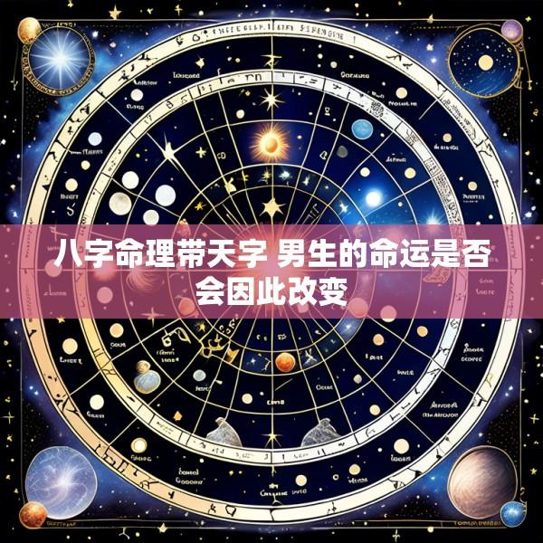 八字命理带天字 男生的命运是否会因此改变