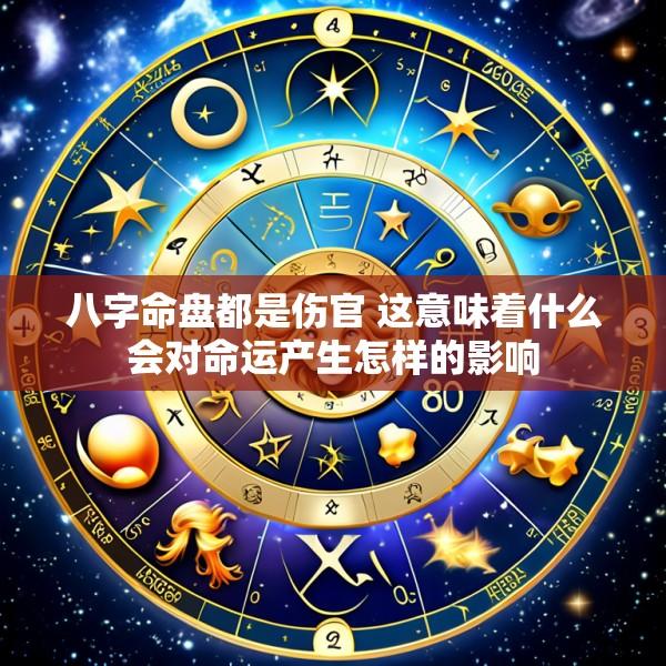 八字命盘都是伤官 这意味着什么会对命运产生怎样的影响