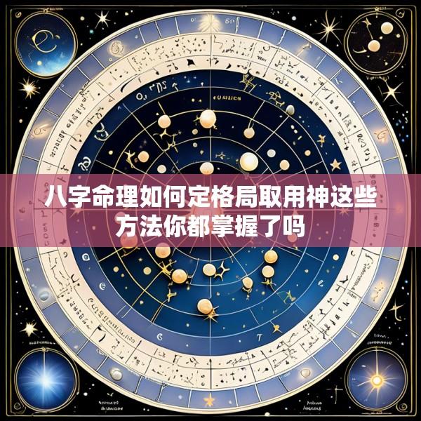 八字命理如何定格局取用神这些方法你都掌握了吗
