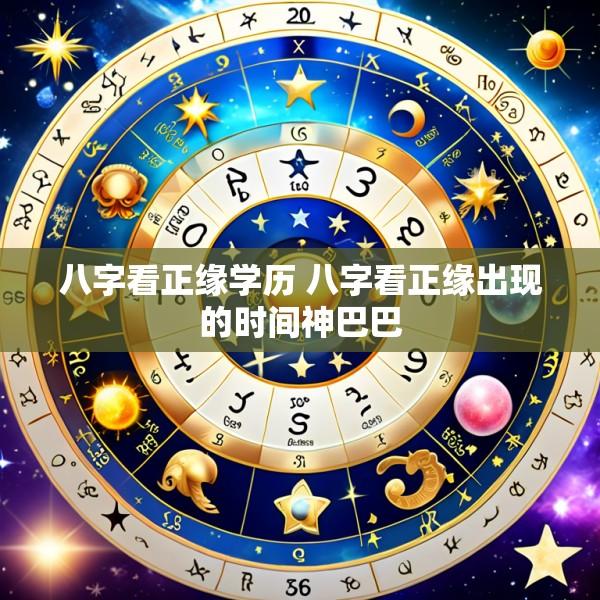 八字看正缘学历 八字看正缘出现的时间神巴巴
