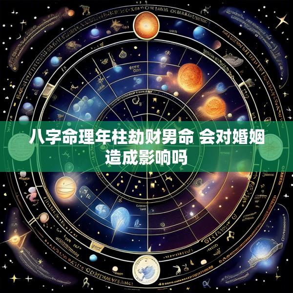 八字命理年柱劫财男命 会对婚姻造成影响吗