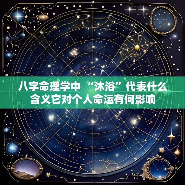 八字命理学中 “沐浴”代表什么含义它对个人命运有何影响