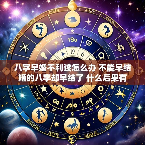八字早婚不利该怎么办 不能早结婚的八字却早结了 什么后果有