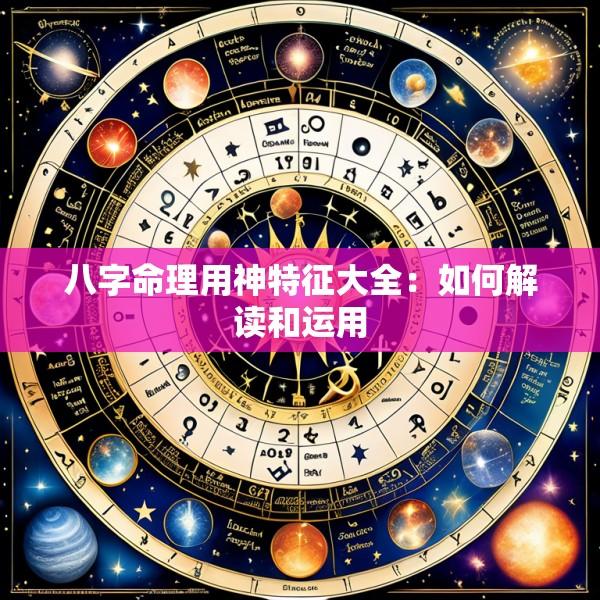 八字命理用神特征大全：如何解读和运用