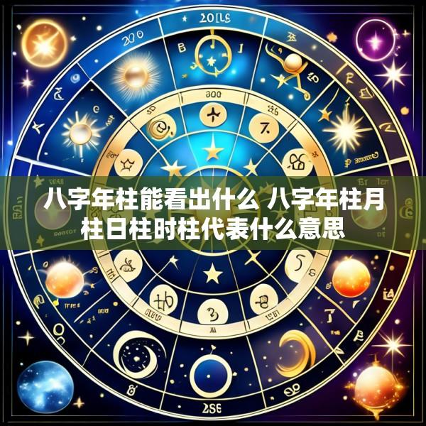 八字年柱能看出什么 八字年柱月柱日柱时柱代表什么意思