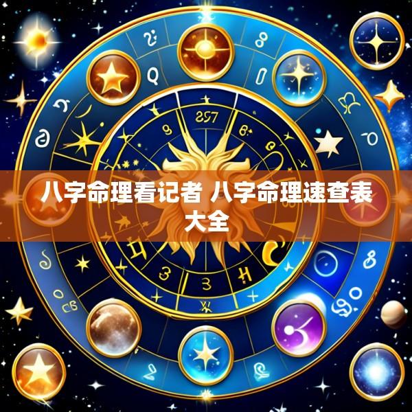 八字命理看记者 八字命理速查表大全