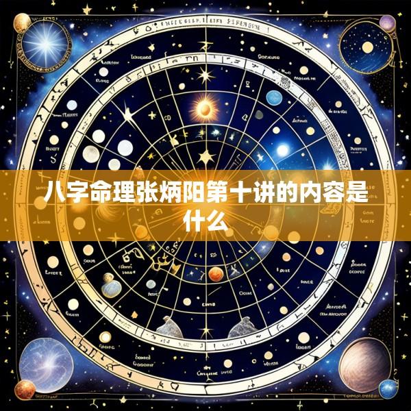八字命理张炳阳第十讲的内容是什么