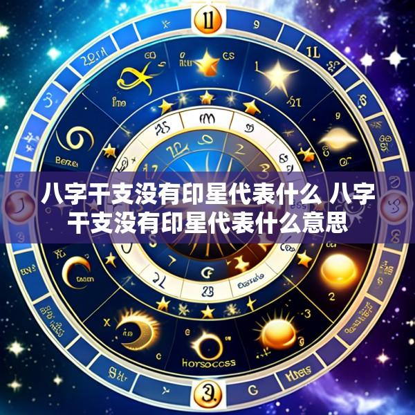八字干支没有印星代表什么 八字干支没有印星代表什么意思