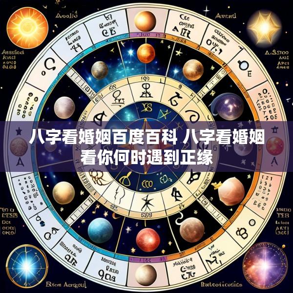 八字看婚姻百度百科 八字看婚姻看你何时遇到正缘