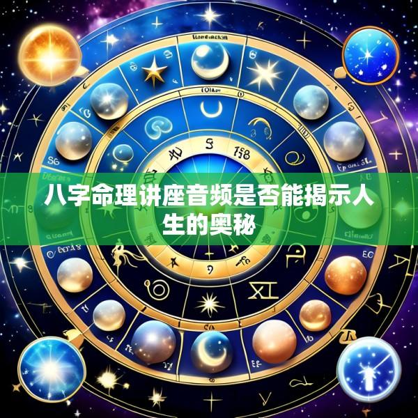 八字命理讲座音频是否能揭示人生的奥秘
