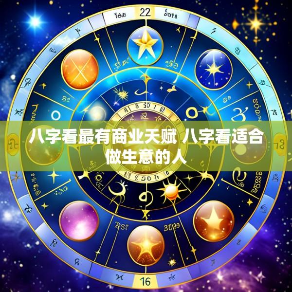 八字看最有商业天赋 八字看适合做生意的人