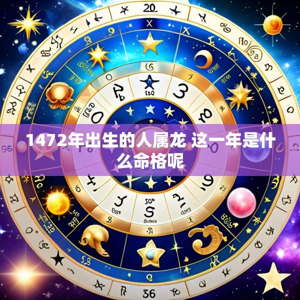 1472年出生的人属龙 这一年是什么命格呢