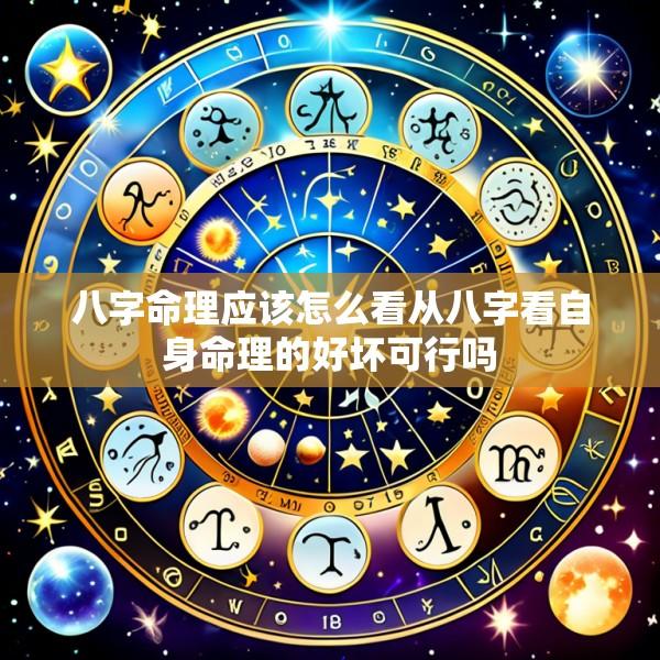八字命理应该怎么看从八字看自身命理的好坏可行吗