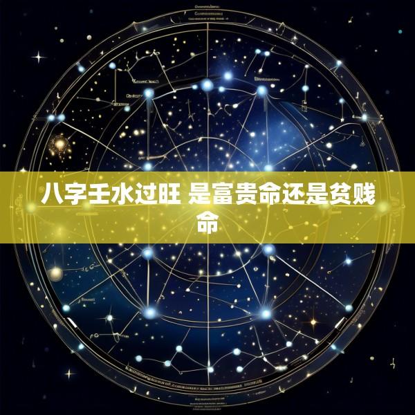 八字壬水过旺 是富贵命还是贫贱命
