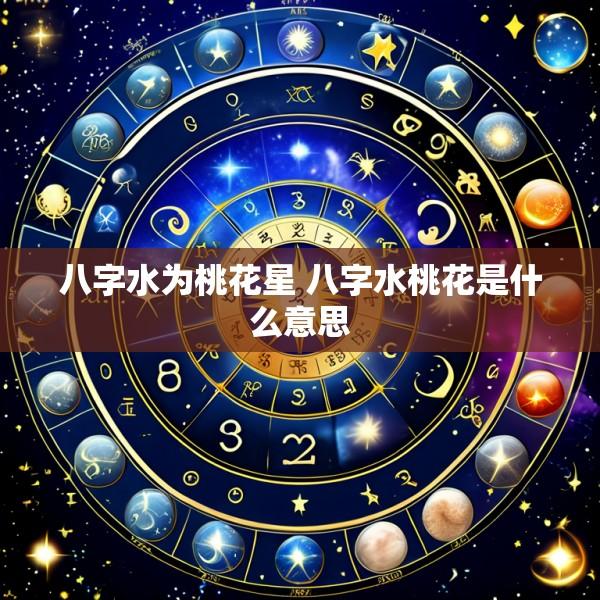 八字水为桃花星 八字水桃花是什么意思