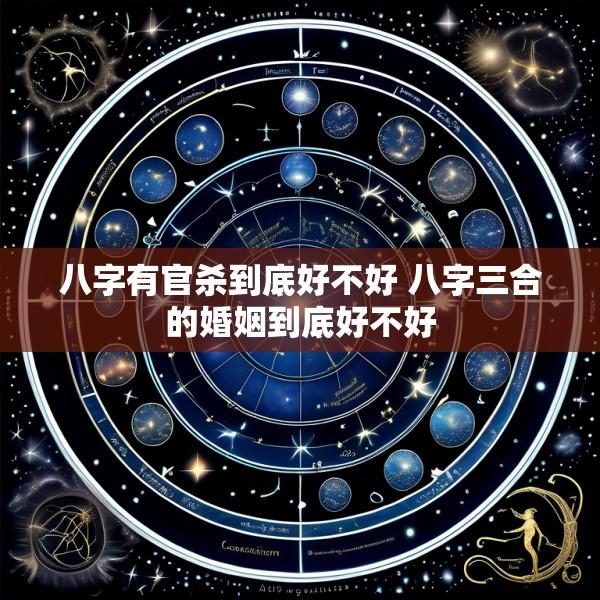 八字有官杀到底好不好 八字三合的婚姻到底好不好
