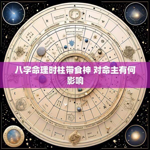 八字命理时柱带食神 对命主有何影响