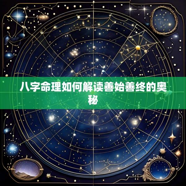 八字命理如何解读善始善终的奥秘