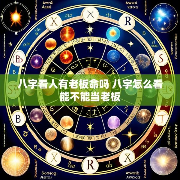 八字看人有老板命吗 八字怎么看能不能当老板