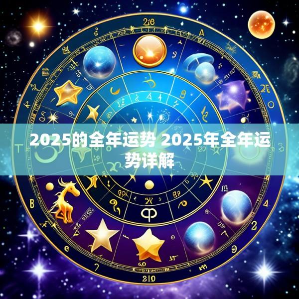 2025的全年运势 2025年全年运势详解