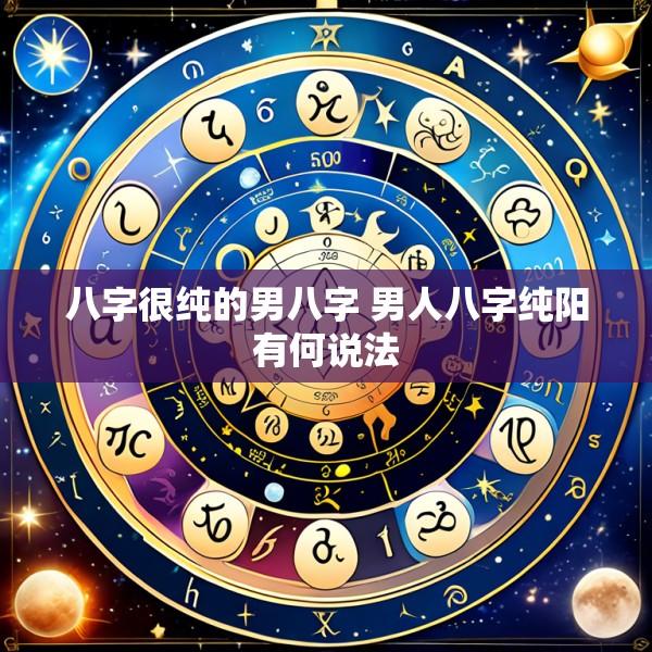 八字很纯的男八字 男人八字纯阳有何说法