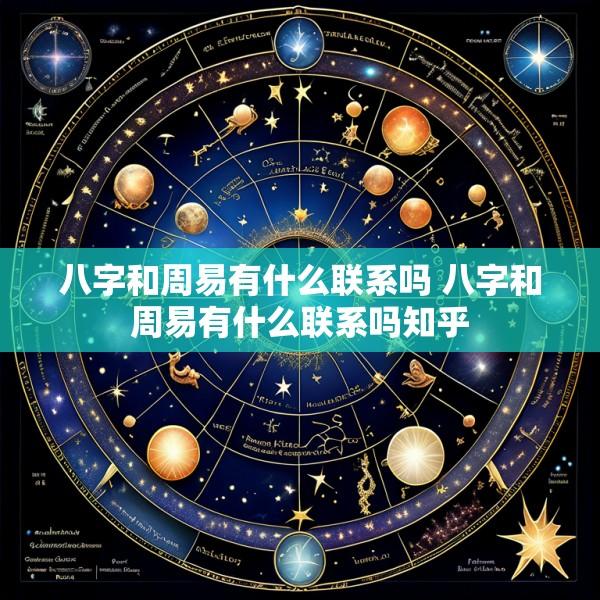 八字和周易有什么联系吗 八字和周易有什么联系吗知乎