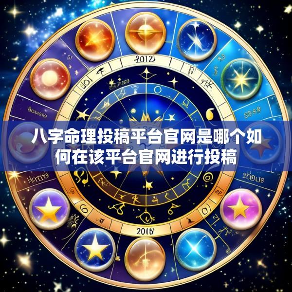 八字命理投稿平台官网是哪个如何在该平台官网进行投稿