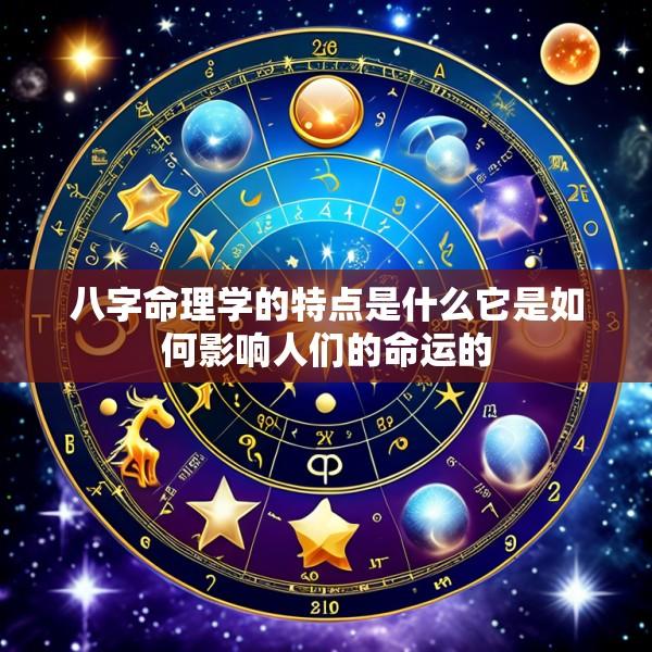 八字命理学的特点是什么它是如何影响人们的命运的
