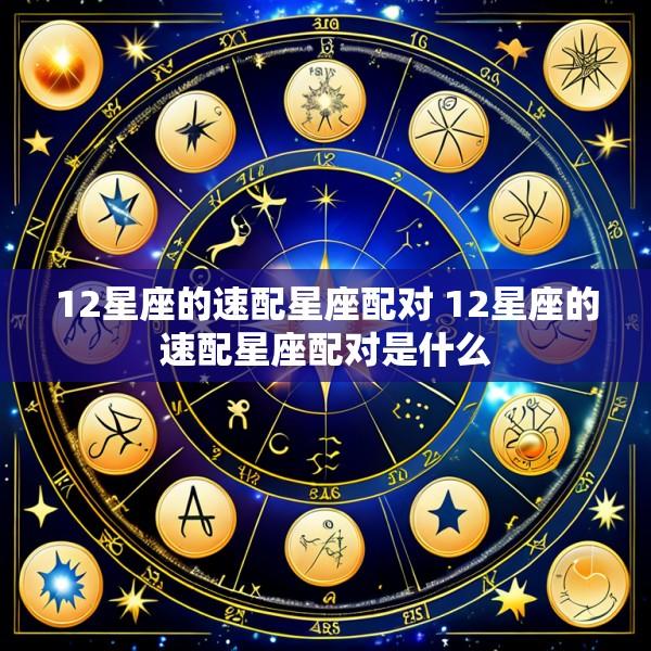 12星座的速配星座配对 12星座的速配星座配对是什么