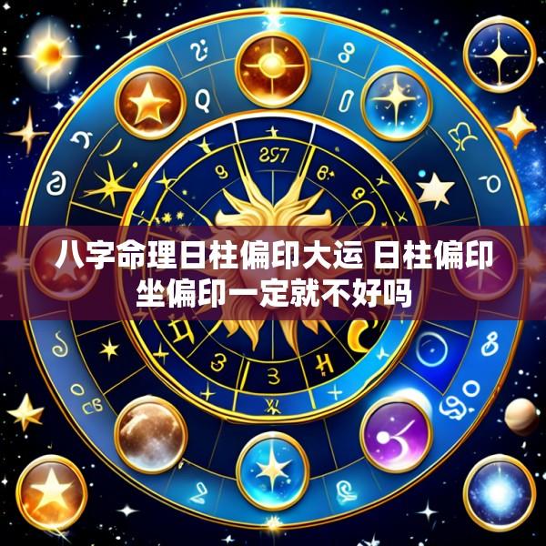 八字命理日柱偏印大运 日柱偏印坐偏印一定就不好吗