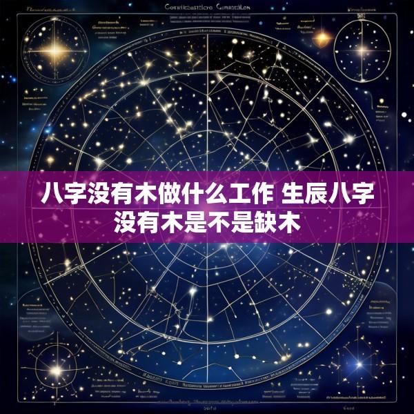 八字没有木做什么工作 生辰八字没有木是不是缺木