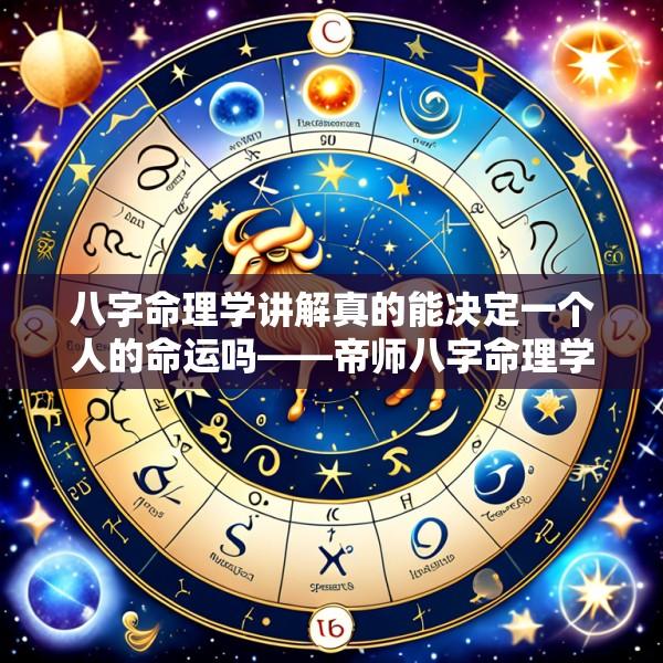 八字命理学讲解真的能决定一个人的命运吗——帝师八字命理学讲解