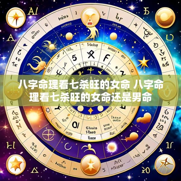 八字命理看七杀旺的女命 八字命理看七杀旺的女命还是男命